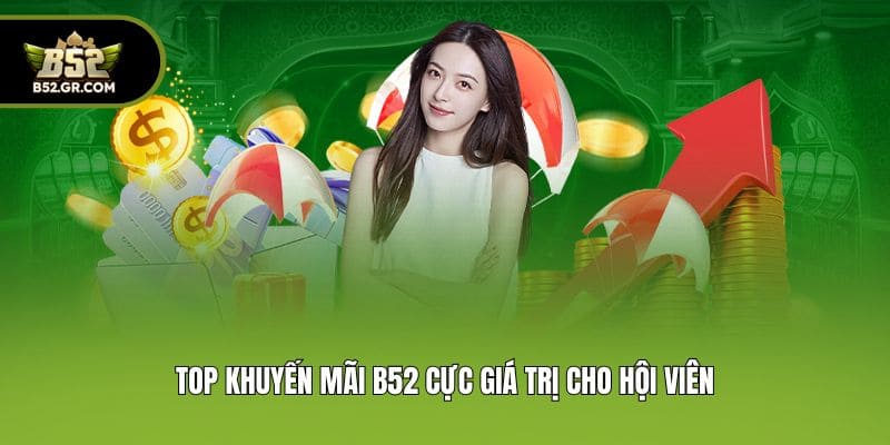 Khuyến Mãi B52 - Cập Nhật 4 Sự Kiện Tặng Thưởng Khủng 2 Top khuyến mãi B52 cực giá trị cho hội viên