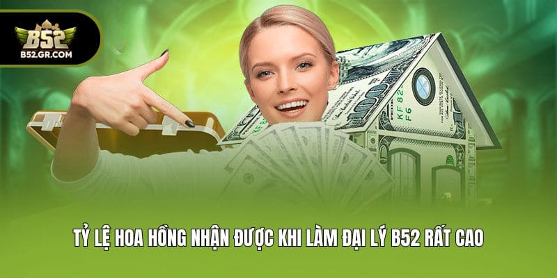Tỷ lệ hoa hồng nhận được khi làm đại lý B52 rất cao